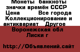 Монеты, банкноты,значки времён СССР › Цена ­ 200 - Все города Коллекционирование и антиквариат » Другое   . Воронежская обл.,Лиски г.